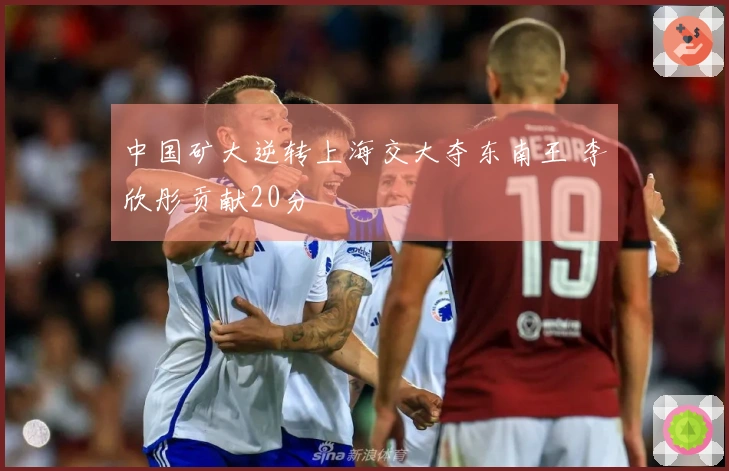 中国矿大逆转上海交大夺东南王 李欣彤贡献20分