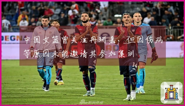 中国女篮曾关注冉珂嘉，但因伤病等原因未能邀请其参加集训