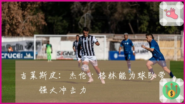 吉莱斯皮：杰伦·格林能为球队带来强大冲击力
