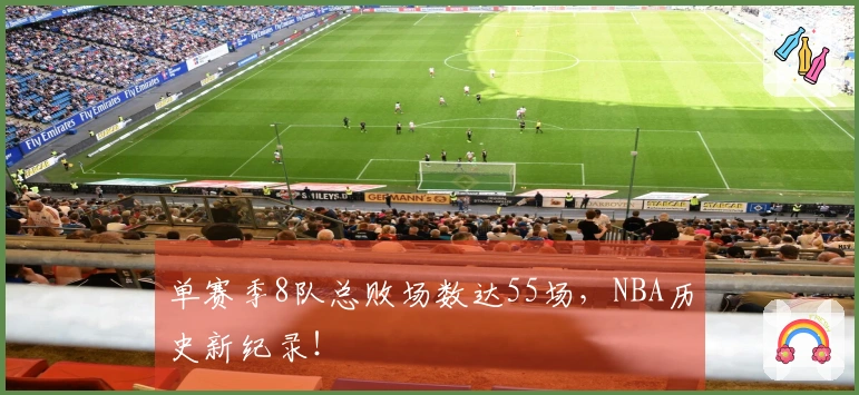 单赛季8队总败场数达55场，NBA历史新纪录！