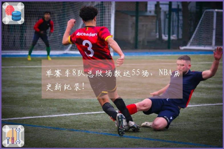 单赛季8队总败场数达55场，NBA历史新纪录！