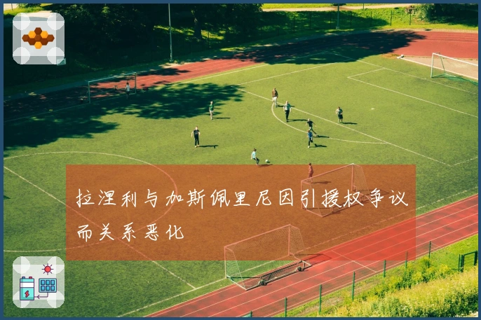 拉涅利与加斯佩里尼因引援权争议而关系恶化